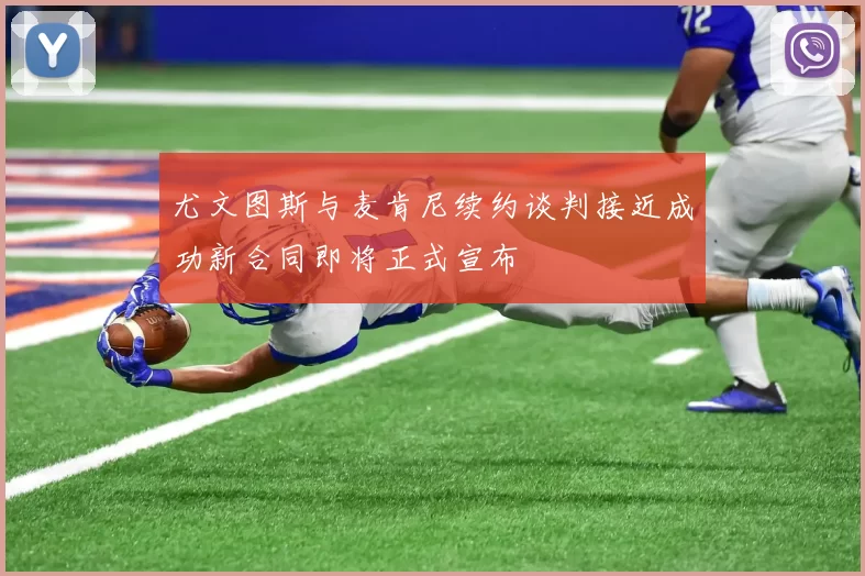 尤文图斯与麦肯尼续约谈判接近成功新合同即将正式宣布
