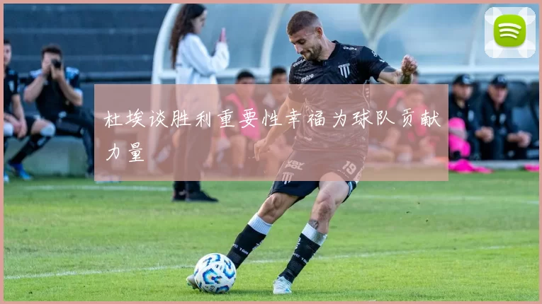 杜埃谈胜利重要性幸福为球队贡献力量