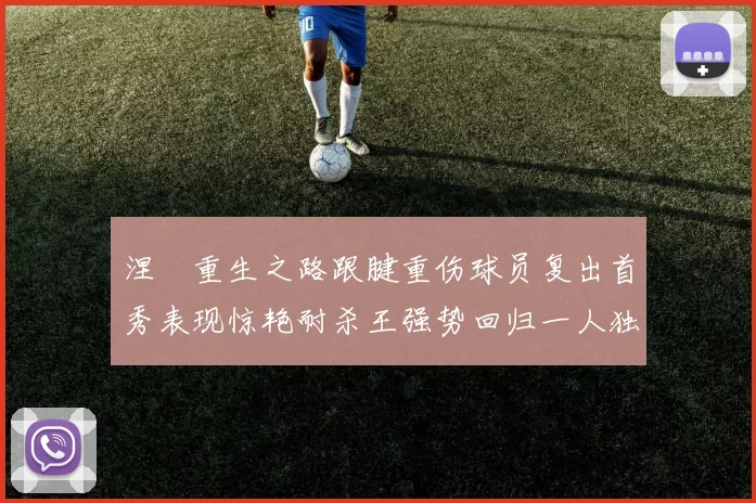 涅槃重生之路跟腱重伤球员复出首秀表现惊艳耐杀王强势回归一人独得30分以上