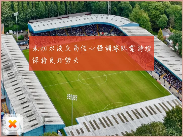 米切尔谈交易信心强调球队需持续保持良好势头