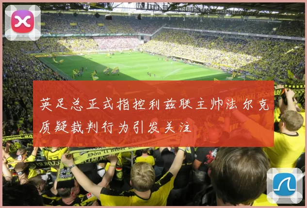 英足总正式指控利兹联主帅法尔克质疑裁判行为引发关注