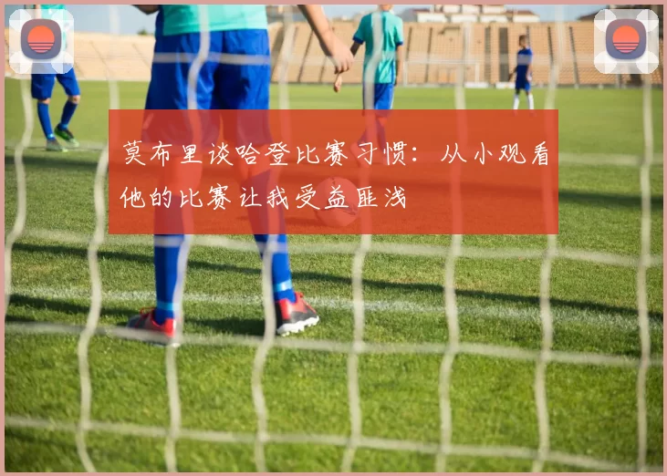 莫布里谈哈登比赛习惯：从小观看他的比赛让我受益匪浅